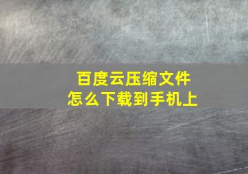 百度云压缩文件怎么下载到手机上