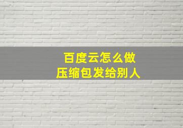 百度云怎么做压缩包发给别人