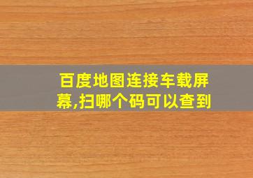 百度地图连接车载屏幕,扫哪个码可以查到