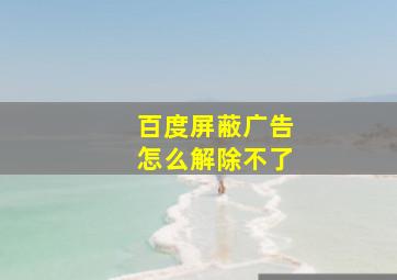 百度屏蔽广告怎么解除不了