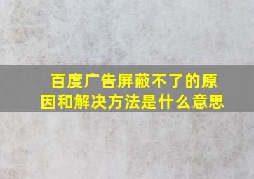 百度广告屏蔽不了的原因和解决方法是什么意思