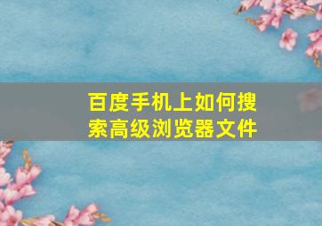 百度手机上如何搜索高级浏览器文件