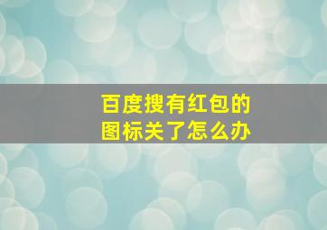 百度搜有红包的图标关了怎么办