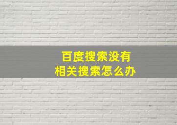 百度搜索没有相关搜索怎么办