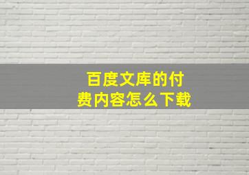 百度文库的付费内容怎么下载