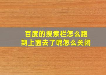 百度的搜索栏怎么跑到上面去了呢怎么关闭