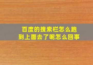 百度的搜索栏怎么跑到上面去了呢怎么回事