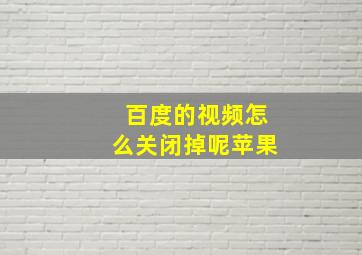 百度的视频怎么关闭掉呢苹果