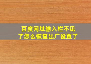 百度网址输入栏不见了怎么恢复出厂设置了