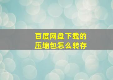 百度网盘下载的压缩包怎么转存