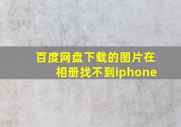 百度网盘下载的图片在相册找不到iphone