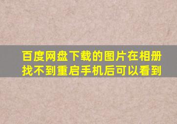 百度网盘下载的图片在相册找不到重启手机后可以看到