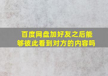 百度网盘加好友之后能够彼此看到对方的内容吗