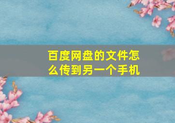 百度网盘的文件怎么传到另一个手机