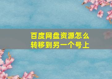 百度网盘资源怎么转移到另一个号上