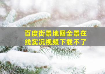 百度街景地图全景在线实况视频下载不了