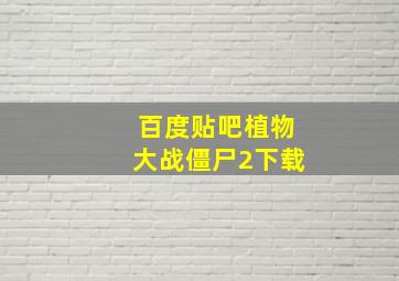 百度贴吧植物大战僵尸2下载