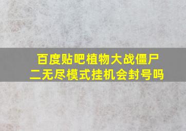 百度贴吧植物大战僵尸二无尽模式挂机会封号吗