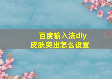 百度输入法diy皮肤突出怎么设置