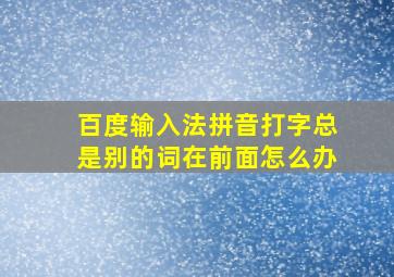 百度输入法拼音打字总是别的词在前面怎么办