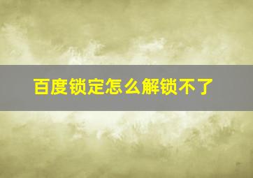 百度锁定怎么解锁不了