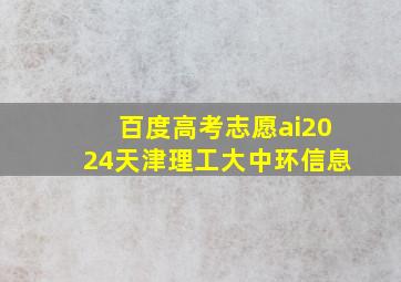 百度高考志愿ai2024天津理工大中环信息