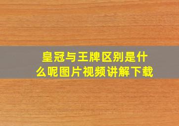 皇冠与王牌区别是什么呢图片视频讲解下载