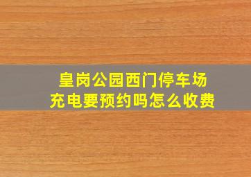 皇岗公园西门停车场充电要预约吗怎么收费