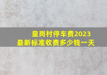 皇岗村停车费2023最新标准收费多少钱一天