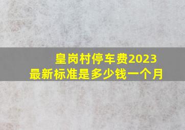 皇岗村停车费2023最新标准是多少钱一个月