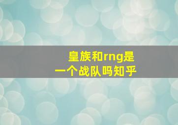 皇族和rng是一个战队吗知乎