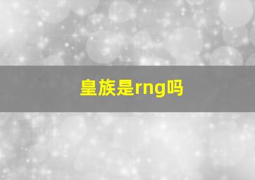 皇族是rng吗