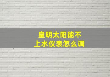 皇明太阳能不上水仪表怎么调