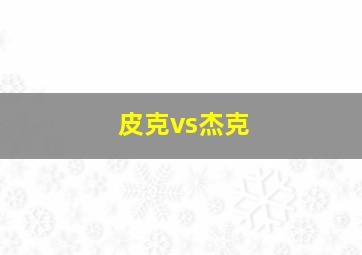 皮克vs杰克