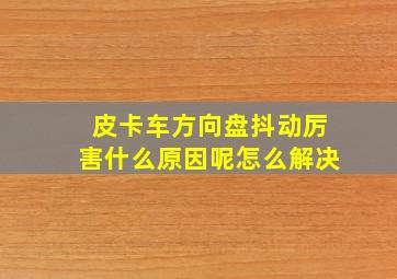 皮卡车方向盘抖动厉害什么原因呢怎么解决