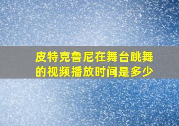 皮特克鲁尼在舞台跳舞的视频播放时间是多少