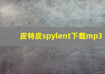 皮特皮spylent下载mp3