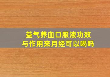 益气养血口服液功效与作用来月经可以喝吗