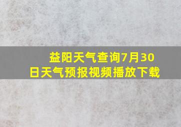 益阳天气查询7月30日天气预报视频播放下载