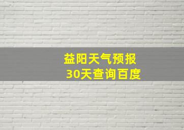 益阳天气预报30天查询百度