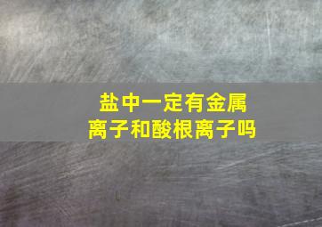 盐中一定有金属离子和酸根离子吗