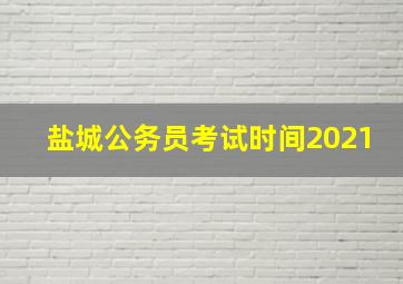 盐城公务员考试时间2021