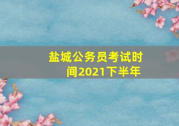 盐城公务员考试时间2021下半年