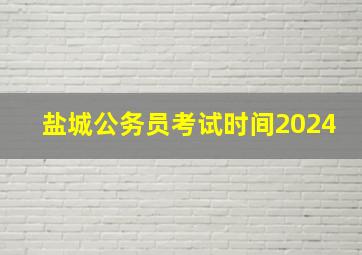 盐城公务员考试时间2024