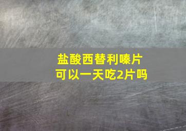 盐酸西替利嗪片可以一天吃2片吗