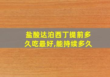 盐酸达泊西丁提前多久吃最好,能持续多久