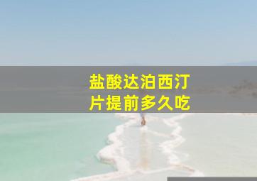 盐酸达泊西汀片提前多久吃