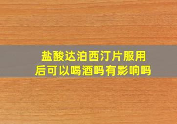 盐酸达泊西汀片服用后可以喝酒吗有影响吗