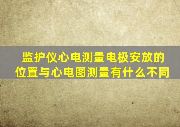 监护仪心电测量电极安放的位置与心电图测量有什么不同