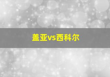 盖亚vs西科尔